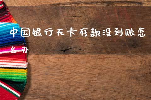 中国银行无卡存款没到账怎么办_https://m.fansifence.com_消费金融_第1张