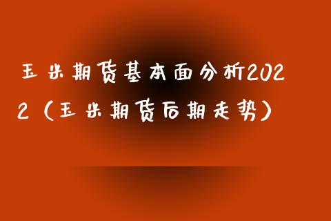 玉米期货基本面分析2022(玉米期货后期走势)_个股行情_第1张_个股行情_消费金融_贵金属行情_公募基金 玉米期货基本面分析2022(玉米期货后期走势)_https://m.fansifence.com_个股行情_第1张