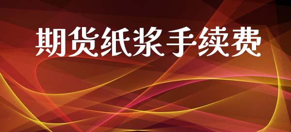 期货纸浆手续费_https://m.fansifence.com_个股行情_第1张
