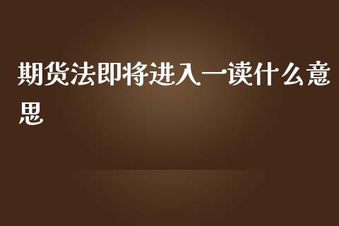 期货法即将进入一读什么意思_https://m.fansifence.com_公募基金_第1张
