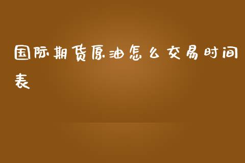 国际期货原油怎么交易时间表_https://m.fansifence.com_消费金融_第1张