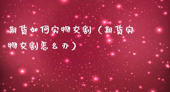 期货如何实物交割(期货实物交割怎么办)_贵金属行情_第1张_个股行情_消费金融_贵金属行情_公募基金 期货如何实物交割(期货实物交割怎么办)_https://m.fansifence.com_贵金属行情_第1张