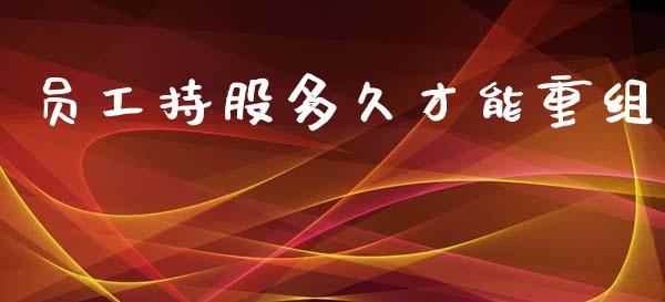 员工持股多久才能重组_https://m.fansifence.com_个股行情_第1张