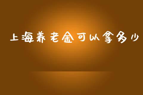上海养老金可以拿多少_https://m.fansifence.com_贵金属行情_第1张