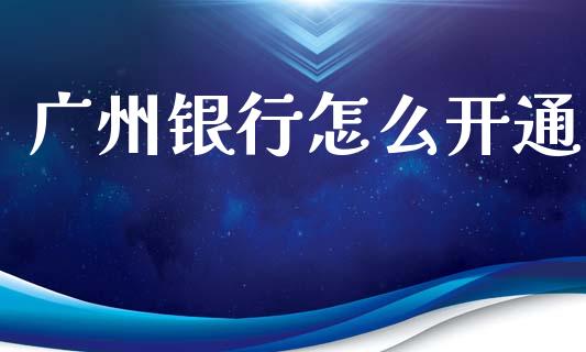广州银行怎么开通_https://m.fansifence.com_贵金属行情_第1张