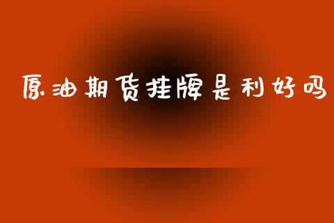 原油期货挂牌是利好吗_https://m.fansifence.com_消费金融_第1张