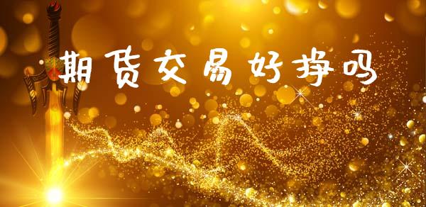 期货交易好挣吗_https://m.fansifence.com_个股行情_第1张