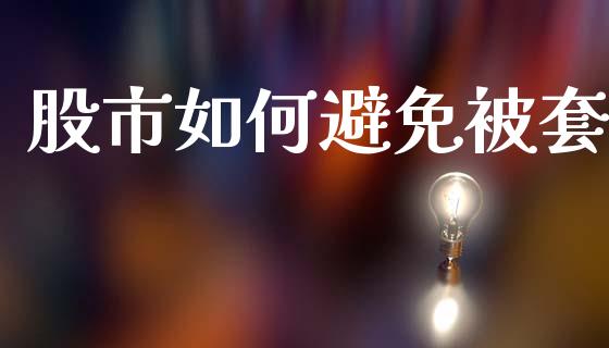 股市如何避免被套_https://m.fansifence.com_个股行情_第1张