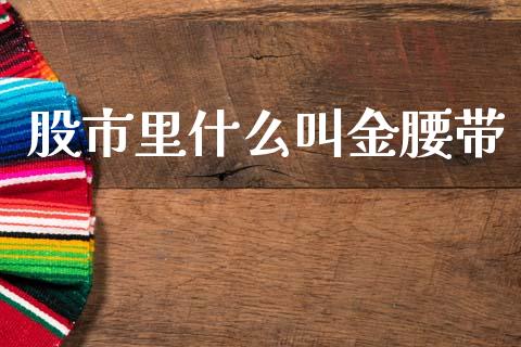 股市里什么叫金腰带_https://m.fansifence.com_公募基金_第1张