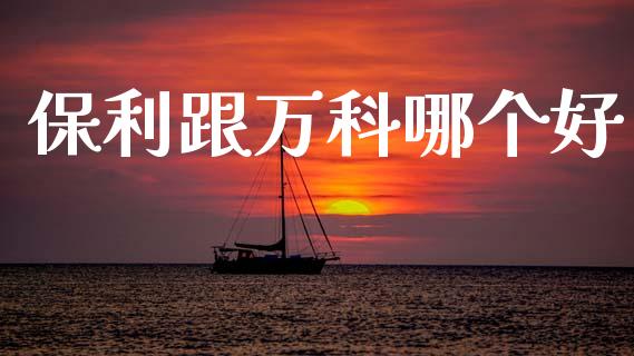 保利跟万科哪个好_https://m.fansifence.com_个股行情_第1张