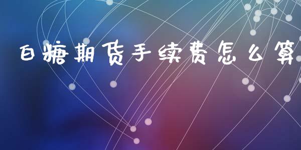 白糖期货手续费怎么算_https://m.fansifence.com_贵金属行情_第1张