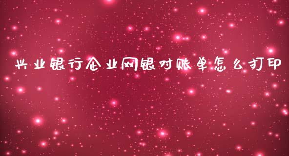 兴业银行企业网银对账单怎么打印_https://m.fansifence.com_贵金属行情_第1张