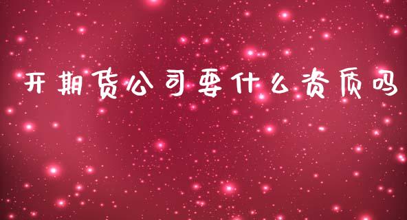 开期货公司要什么资质吗_https://m.fansifence.com_公募基金_第1张