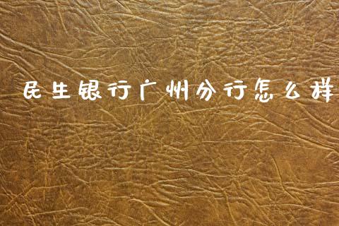 民生银行广州分行怎么样_https://m.fansifence.com_公募基金_第1张