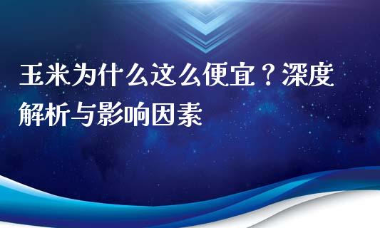 玉米为什么这么便宜？深度解析与影响因素_https://m.fansifence.com_贵金属行情_第1张