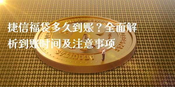 捷信福袋多久到账？全面解析到账时间及注意事项_https://m.fansifence.com_个股行情_第1张