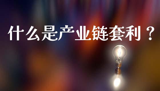 什么是产业链套利？_https://m.fansifence.com_消费金融_第1张