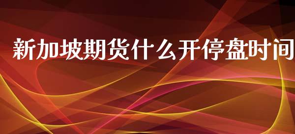 新加坡期货什么开停盘时间_https://m.fansifence.com_消费金融_第1张