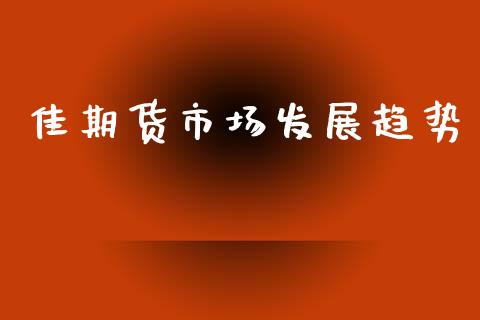 佳期货市场发展趋势_https://m.fansifence.com_个股行情_第1张