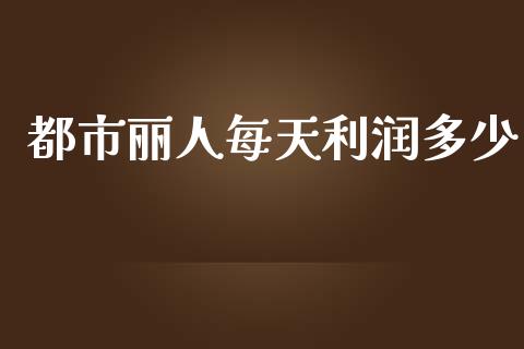 都市丽人每天利润多少_https://m.fansifence.com_公募基金_第1张