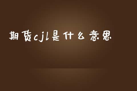期货cjl是什么意思_https://m.fansifence.com_贵金属行情_第1张