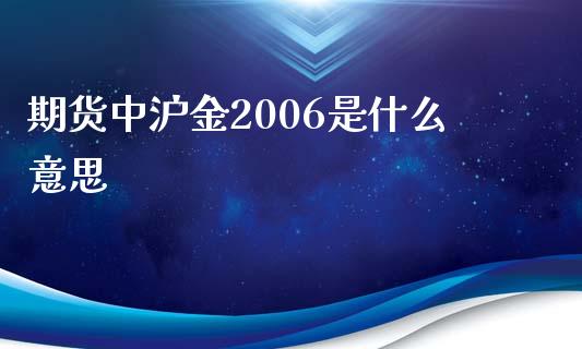 期货中沪金2006是什么意思_https://m.fansifence.com_贵金属行情_第1张