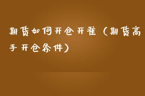 期货如何开仓开准（期货高手开仓条件）_https://m.fansifence.com_公募基金_第1张