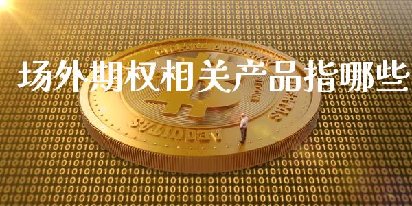 场外期权相关产品指哪些_https://m.fansifence.com_消费金融_第1张