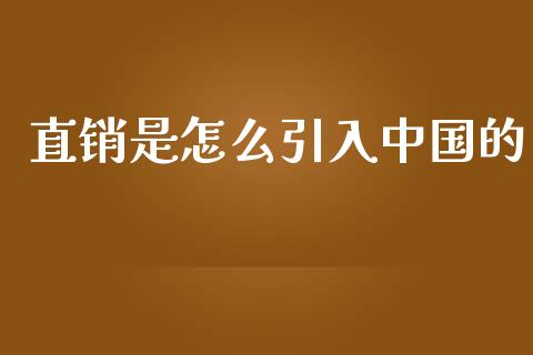 直销是怎么引入中国的_https://m.fansifence.com_消费金融_第1张