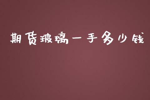 期货玻璃一手多少钱_https://m.fansifence.com_贵金属行情_第1张
