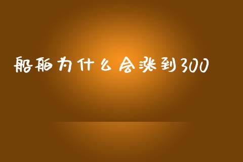 船舶为什么会涨到300_https://m.fansifence.com_个股行情_第1张