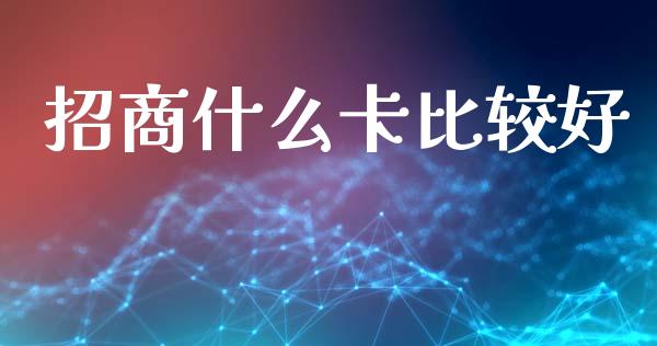 招商什么卡比较好_https://m.fansifence.com_消费金融_第1张