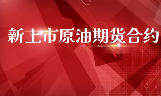 新上市原油期货合约_https://m.fansifence.com_个股行情_第1张
