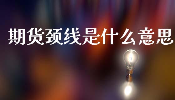 期货颈线是什么意思_https://m.fansifence.com_消费金融_第1张