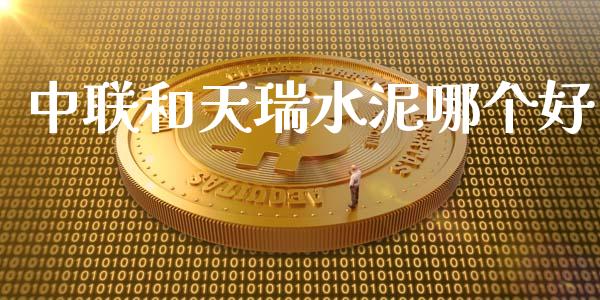 中联和天瑞水泥哪个好_https://m.fansifence.com_个股行情_第1张