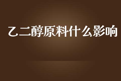 乙二醇原料什么影响_https://m.fansifence.com_贵金属行情_第1张