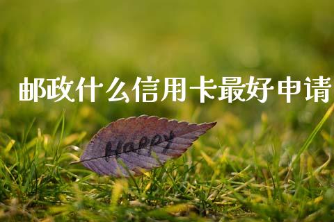 邮政什么信用卡最好申请_https://m.fansifence.com_个股行情_第1张