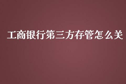 工商银行第三方存管怎么关_https://m.fansifence.com_消费金融_第1张