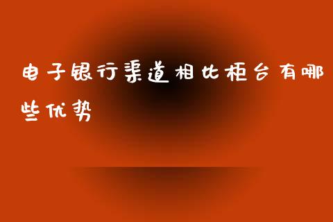 电子银行渠道相比柜台有哪些优势_https://m.fansifence.com_消费金融_第1张