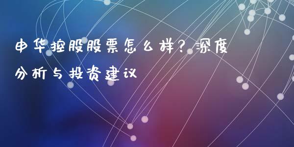 申华控股股票怎么样？深度分析与投资建议_https://m.fansifence.com_贵金属行情_第1张