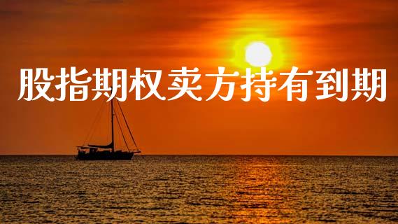 股指期权卖方持有到期_https://m.fansifence.com_公募基金_第1张