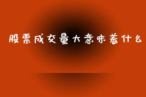 股票成交量大意味着什么_https://m.fansifence.com_贵金属行情_第1张