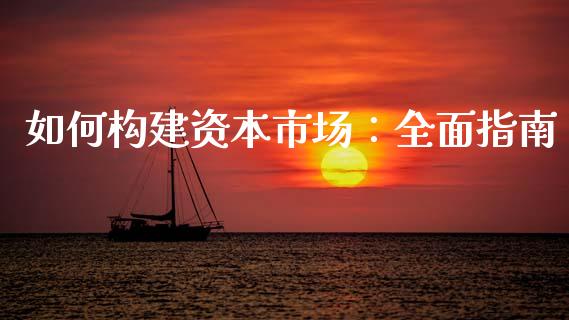 如何构建资本市场：全面指南_https://m.fansifence.com_消费金融_第1张