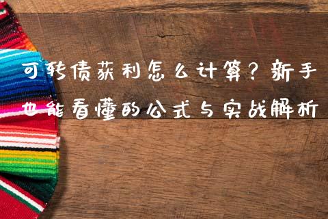 可转债获利怎么计算？新手也能看懂的公式与实战解析_https://m.fansifence.com_公募基金_第1张