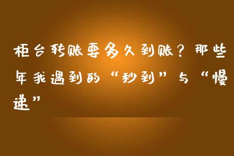 柜台转账要多久到账？那些年我遇到的“秒到”与“慢递”_https://m.fansifence.com_个股行情_第1张