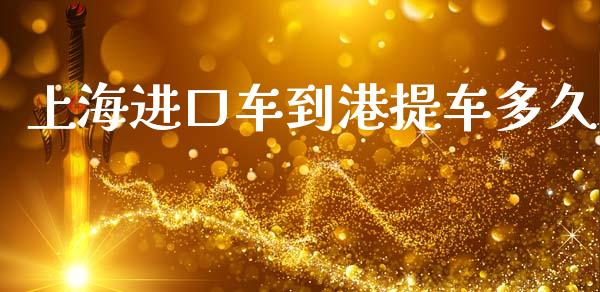 上海进口车到港提车多久_https://m.fansifence.com_公募基金_第1张