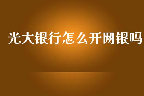 光大银行怎么开网银吗_https://m.fansifence.com_贵金属行情_第1张