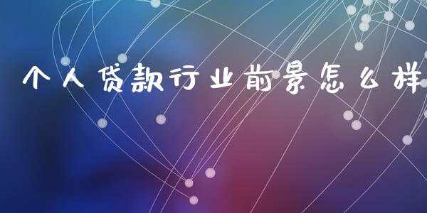 个人贷款行业前景怎么样_https://m.fansifence.com_个股行情_第1张