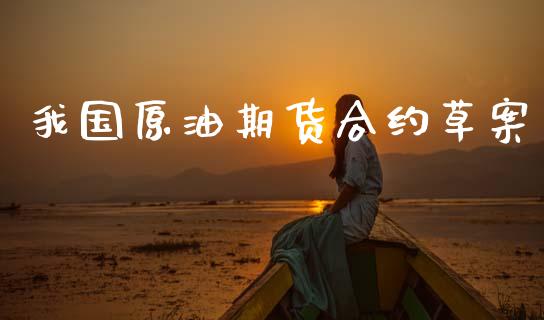 我国原油期货合约草案_https://m.fansifence.com_公募基金_第1张