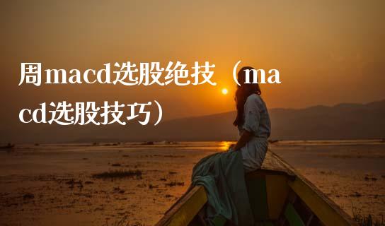 周macd选股绝技（macd选股技巧）_https://m.fansifence.com_个股行情_第1张